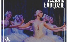 Arcydzieło sztuki baletowej - "Jezioro Łabędzie" na żywo w Domu Kultury!
