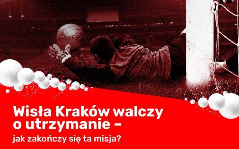 Wisła Kraków walczy o utrzymanie – jak zakończy się ta misja?