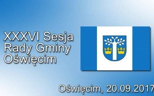 XXXVI Sesja Rady Gminy Oświęcim - relacja