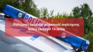 Policjanci ustalają tożsamość mężczyzny, który zaczepił 13-latkę