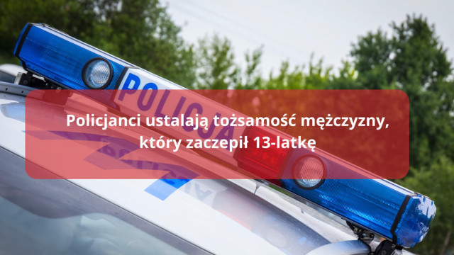 Policjanci ustalają tożsamość mężczyzny, który zaczepił 13-latkę