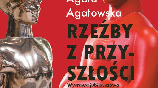 Rzeźby z przyszłości. Jubileuszowa wystawa Agaty Agatowskiej z okazji 20.lecia pracy artystycznej